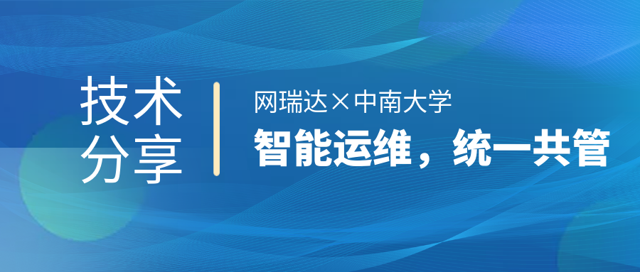 網(wǎng)瑞達與中南大學(xué)共同舉辦”智能運維，統(tǒng)一共管“網(wǎng)絡(luò)智能運營運維技術(shù)分享會